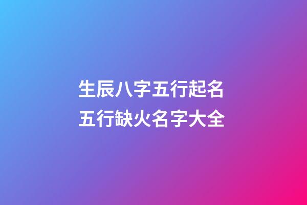 生辰八字五行起名 五行缺火名字大全